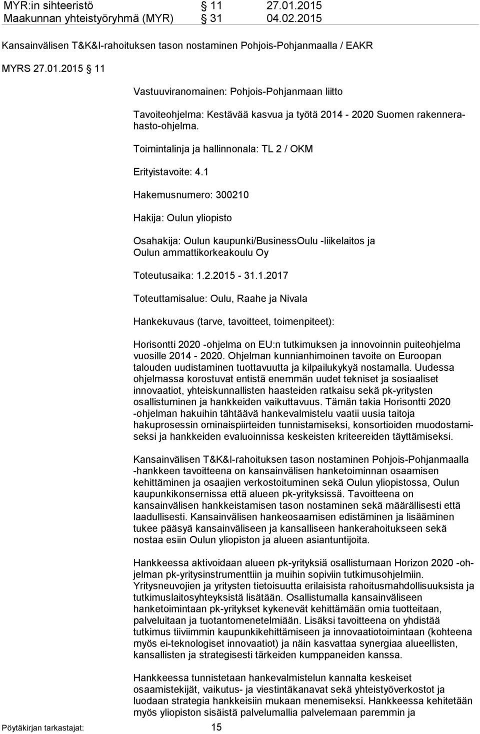 1 Hakemusnumero: 300210 Hakija: Oulun yliopisto Osahakija: Oulun kaupunki/businessoulu -liikelaitos ja Oulun ammattikorkeakoulu Oy Toteutusaika: 1.2.2015-31.1.2017 Toteuttamisalue: Oulu, Raahe ja Nivala Hankekuvaus (tarve, tavoitteet, toimenpiteet): Horisontti 2020 -ohjelma on EU:n tutkimuksen ja innovoinnin puiteohjelma vuosille 2014-2020.