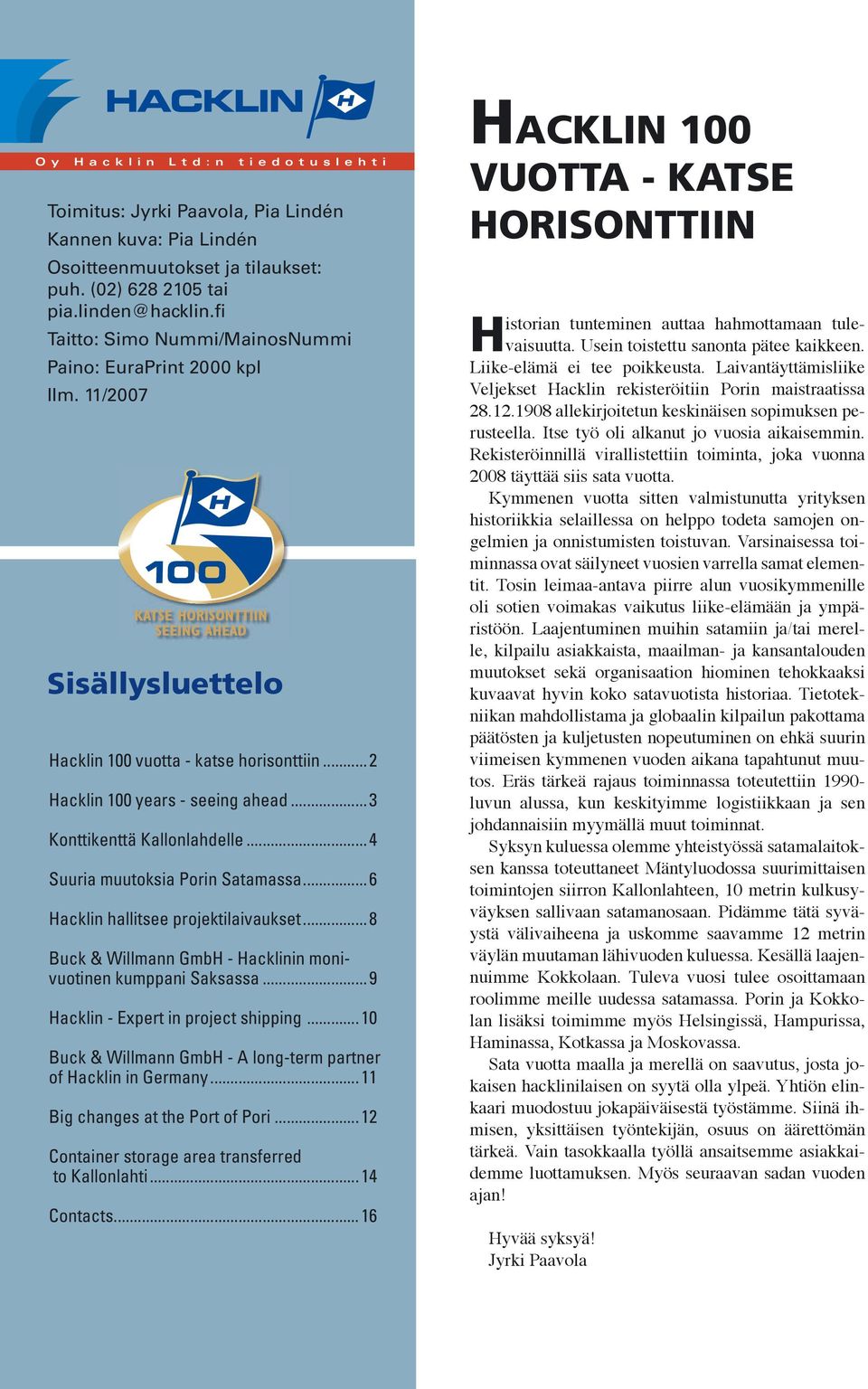 ..3 Konttikenttä Kallonlahdelle...4 Suuria muutoksia Porin Satamassa...6 Hacklin hallitsee projektilaivaukset...8 Buck & Willmann GmbH - Hacklinin monivuotinen kumppani Saksassa.