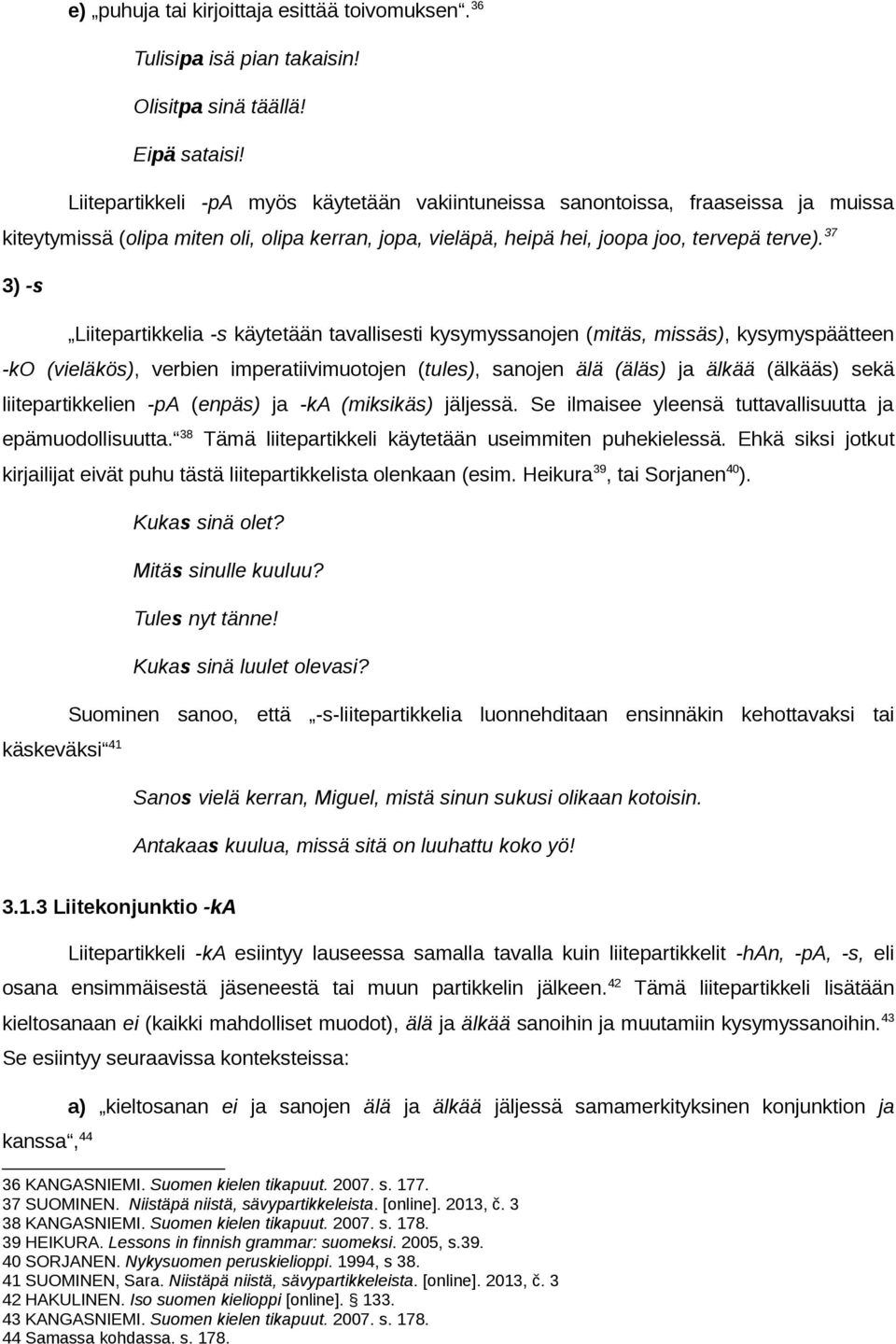 37 3) -s Liitepartikkelia -s käytetään tavallisesti kysymyssanojen (mitäs, missäs), kysymyspäätteen -ko (vieläkös), verbien imperatiivimuotojen (tules), sanojen älä (äläs) ja älkää (älkääs) sekä