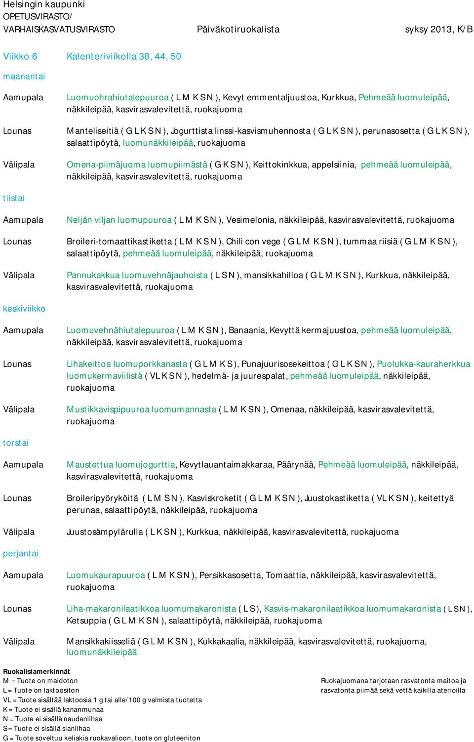 luomuleipää, näkkileipää, kasvirasvalevitettä, Neljän viljan luomupuuroa ( L M K S N ), Vesimelonia, näkkileipää, kasvirasvalevitettä, Broileri-tomaattikastiketta ( L M K S N ), Chili con vege ( G L