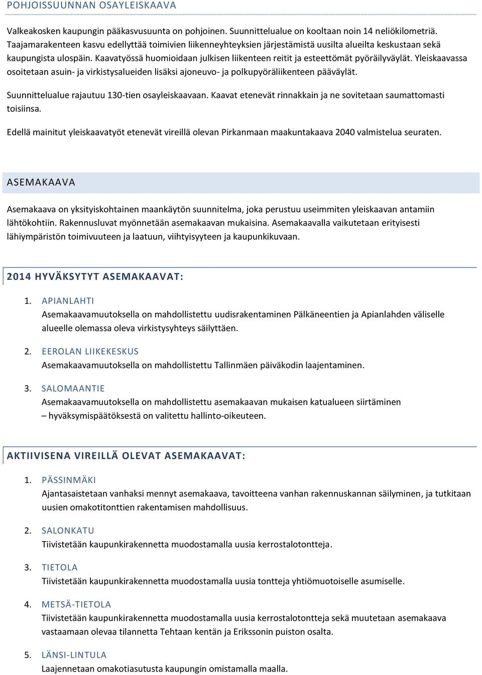 Kaavatyössä huomioidaan julkisen liikenteen reitit ja esteettömät pyöräilyväylät. Yleiskaavassa osoitetaan asuin- ja virkistysalueiden lisäksi ajoneuvo- ja polkupyöräliikenteen pääväylät.