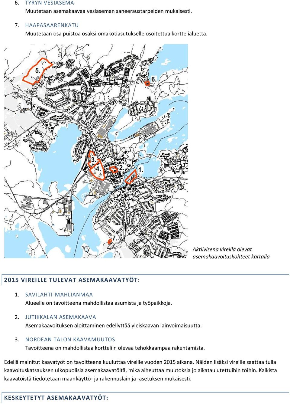 3. NORDEAN TALON KAAVAMUUTOS Tavoitteena on mahdollistaa kortteliin olevaa tehokkaampaa rakentamista. Edellä mainitut kaavatyöt on tavoitteena kuuluttaa vireille vuoden 2015 aikana.