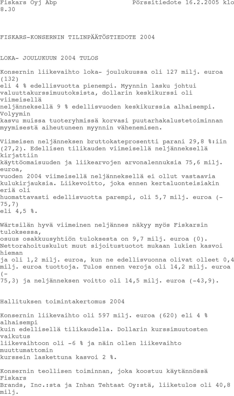 Volyymin kasvu muissa tuoteryhmissä korvasi puutarhakalustetoiminnan myymisestä aiheutuneen myynnin vähenemisen. Viimeisen neljänneksen bruttokateprosentti parani 29,8 %:iin (27,2).