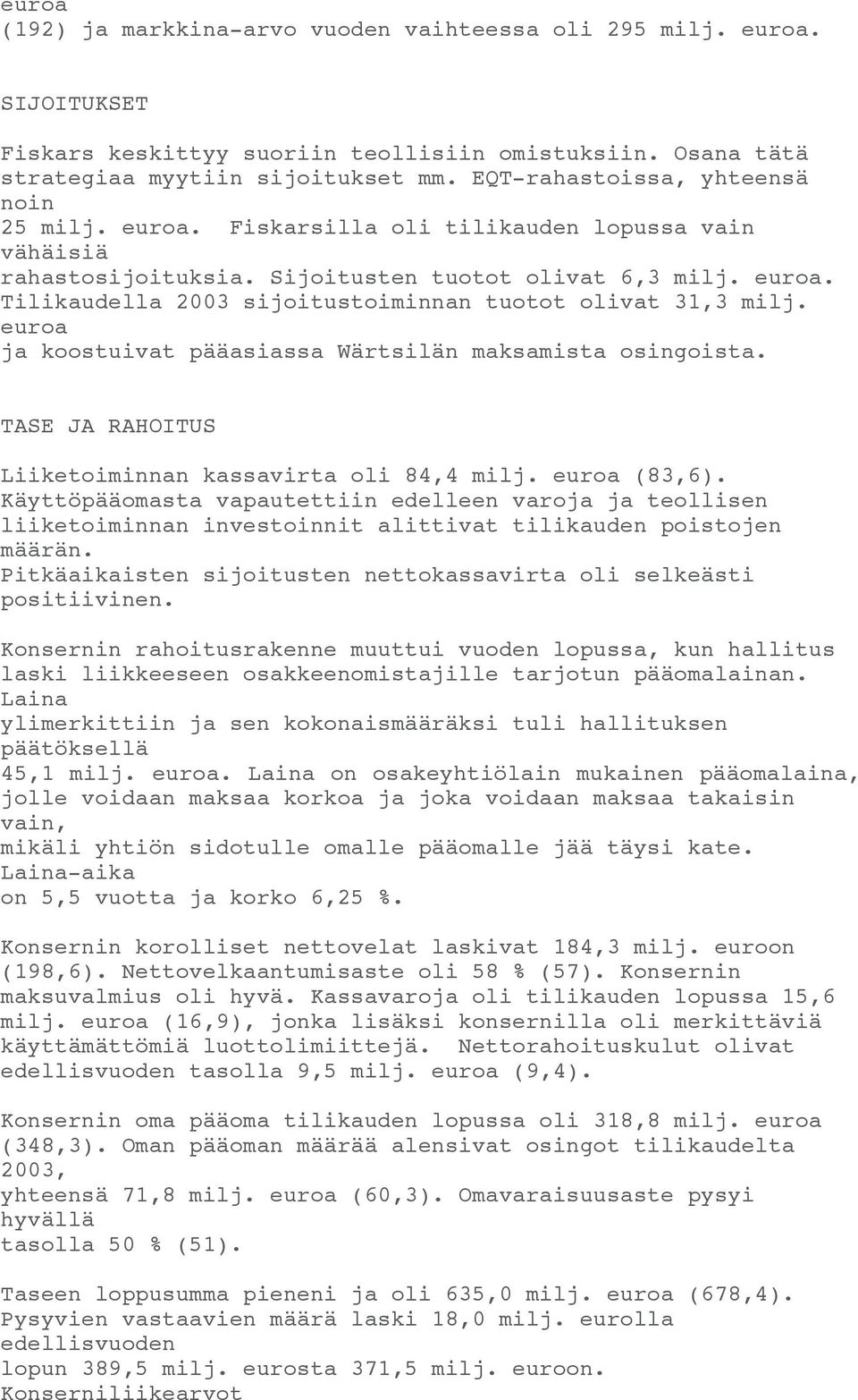 euroa ja koostuivat pääasiassa Wärtsilän maksamista osingoista. TASE JA RAHOITUS Liiketoiminnan kassavirta oli 84,4 milj. euroa (83,6).