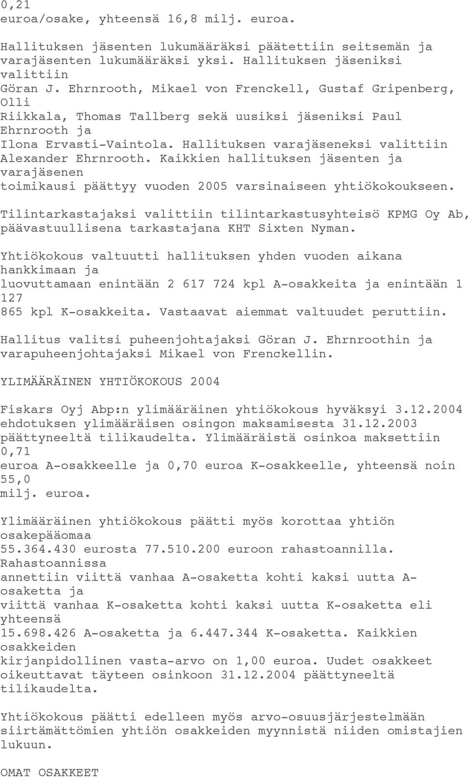 Hallituksen varajäseneksi valittiin Alexander Ehrnrooth. Kaikkien hallituksen jäsenten ja varajäsenen toimikausi päättyy vuoden 2005 varsinaiseen yhtiökokoukseen.