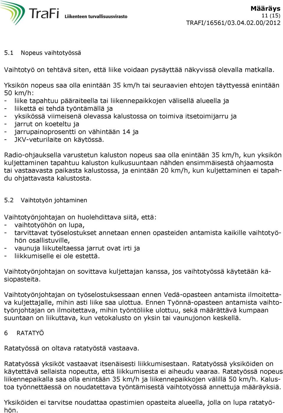 ja - yksikössä viimeisenä olevassa kalustossa on toimiva itsetoimijarru ja - jarrut on koeteltu ja - jarrupainoprosentti on vähintään 14 ja - JKV-veturilaite on käytössä.