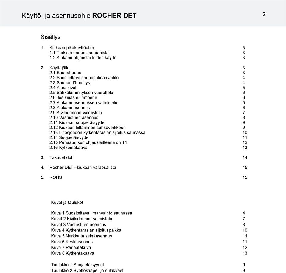 9 Kiviladonnan valmistelu 7 2.10 Vastustuen asennus 8 2.11 Kiukaan suojaetäisyydet 9 2.12 Kiukaan liittäminen sähköverkkoon 9 2.13 Liitosjohdon kytkentärasian sijoitus saunassa 10 2.