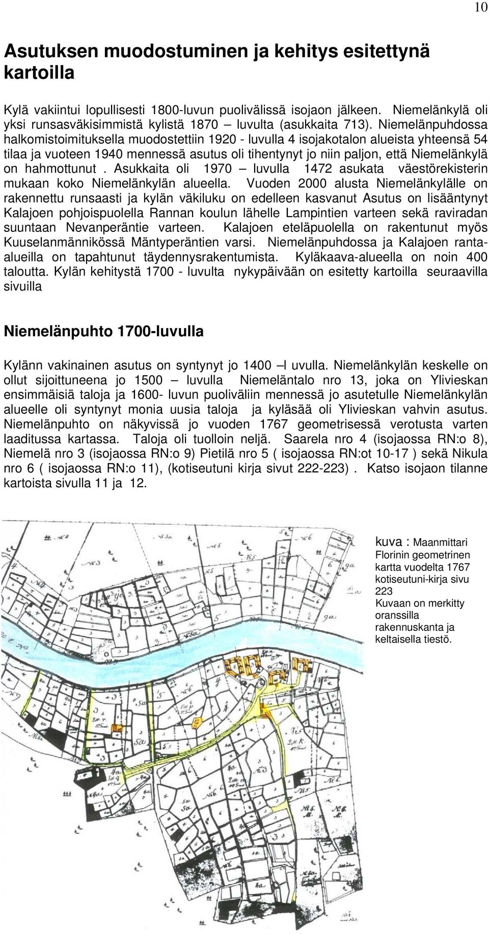 Niemelänpuhdossa halkomistoimituksella muodostettiin 1920 - luvulla 4 isojakotalon alueista yhteensä 54 tilaa ja vuoteen 1940 mennessä asutus oli tihentynyt jo niin paljon, että Niemelänkylä on