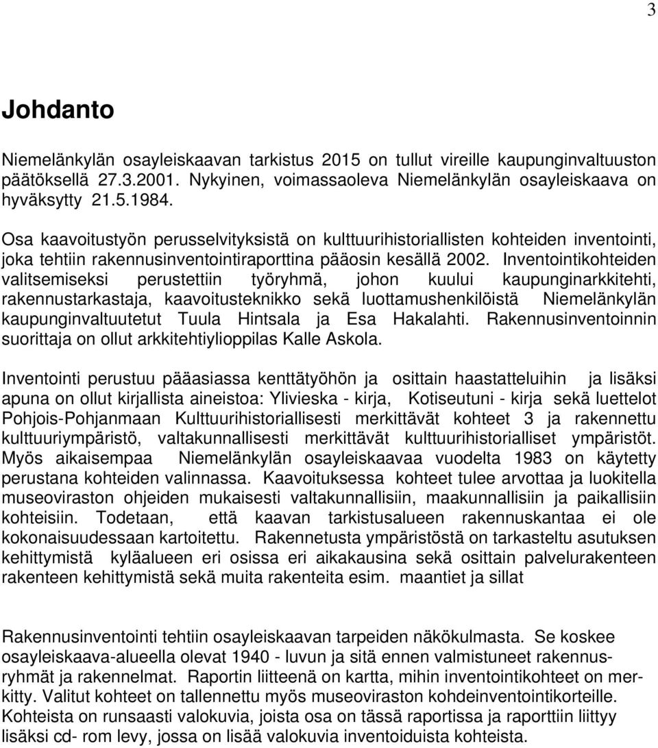 Inventointikohteiden valitsemiseksi perustettiin työryhmä, johon kuului kaupunginarkkitehti, rakennustarkastaja, kaavoitusteknikko sekä luottamushenkilöistä Niemelänkylän kaupunginvaltuutetut Tuula