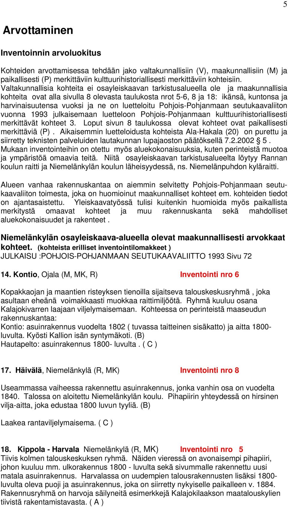 Valtakunnallisia kohteita ei osayleiskaavan tarkistusalueella ole ja maakunnallisia kohteita ovat alla sivulla 8 olevasta taulukosta nrot 5-6, 8 ja 18: ikänsä, kuntonsa ja harvinaisuutensa vuoksi ja