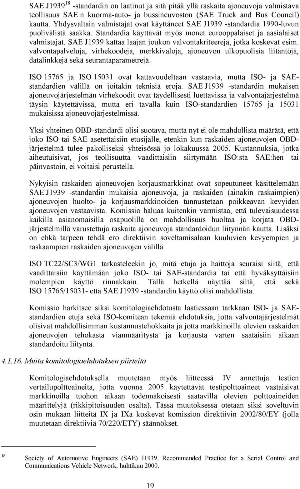 SAE J1939 kattaa laajan joukon valvontakriteerejä, jotka koskevat esim. valvontapalveluja, virhekoodeja, merkkivaloja, ajoneuvon ulkopuolisia liitäntöjä, datalinkkejä sekä seurantaparametrejä.