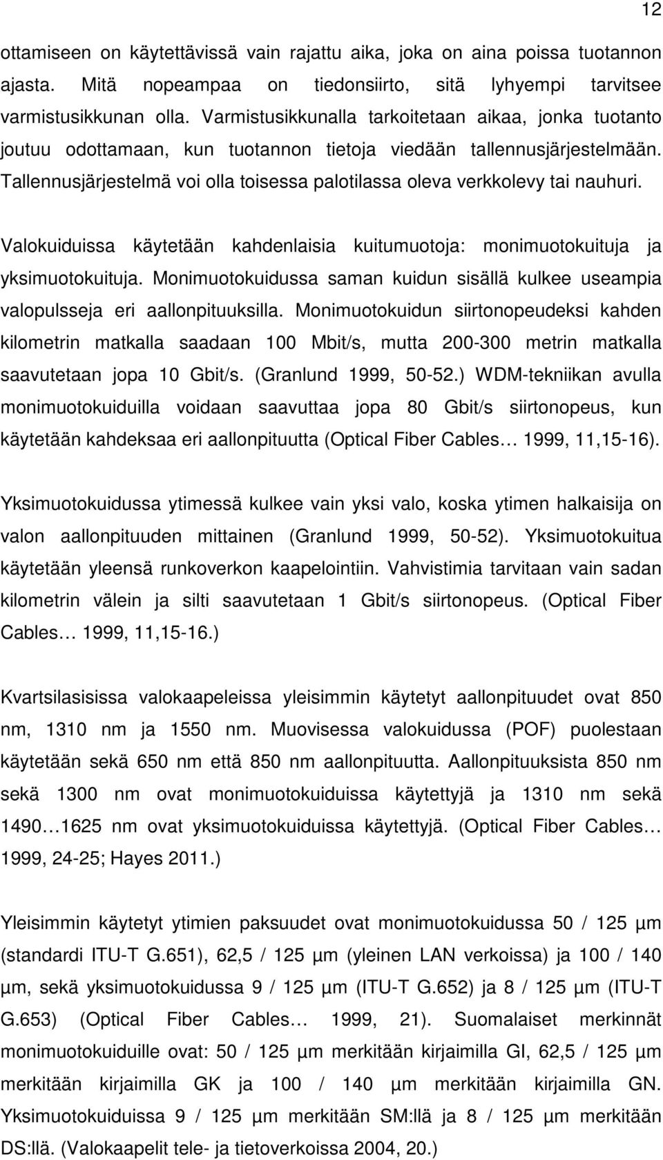 Tallennusjärjestelmä voi olla toisessa palotilassa oleva verkkolevy tai nauhuri. Valokuiduissa käytetään kahdenlaisia kuitumuotoja: monimuotokuituja ja yksimuotokuituja.