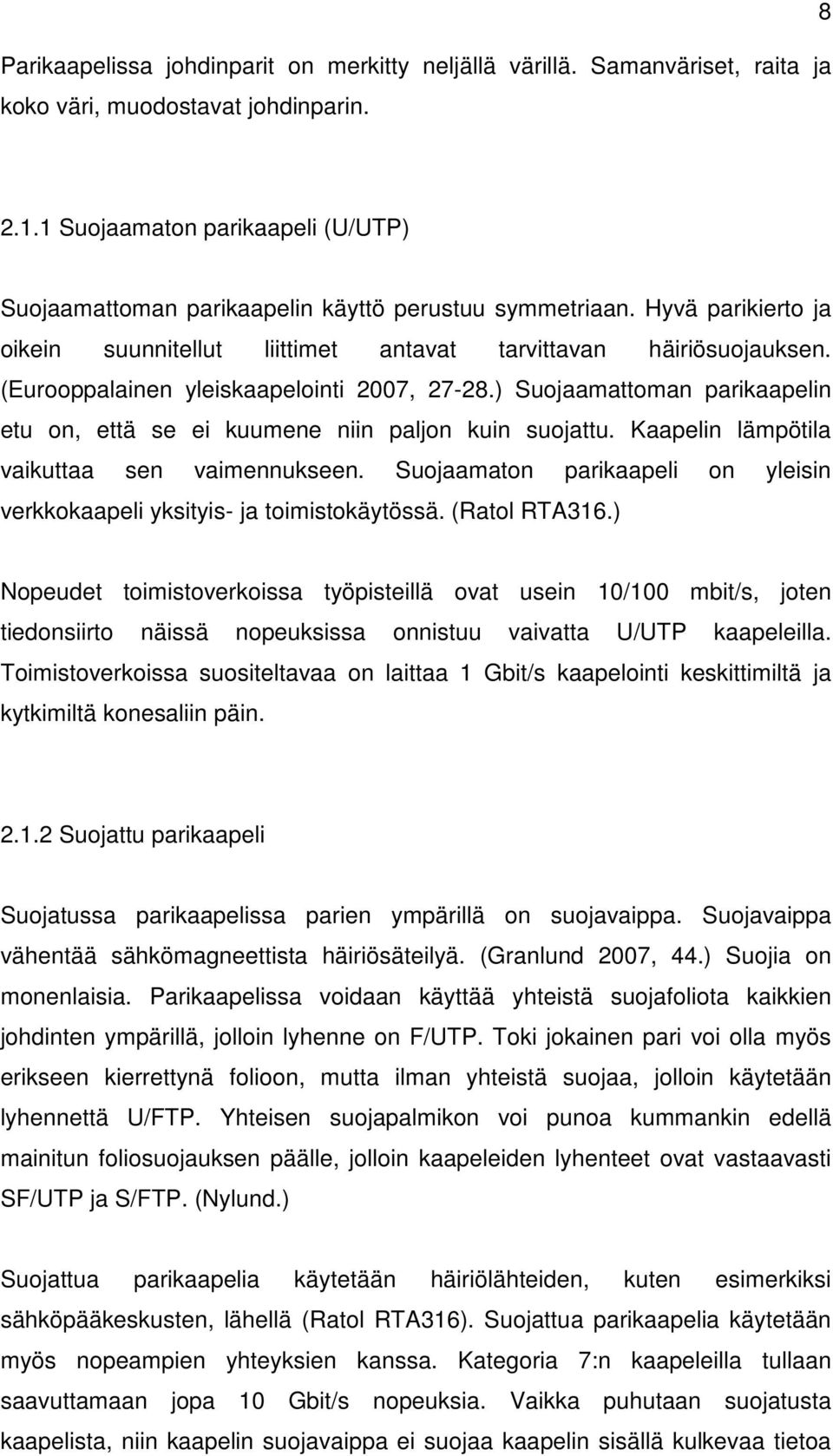 (Eurooppalainen yleiskaapelointi 2007, 27-28.) Suojaamattoman parikaapelin etu on, että se ei kuumene niin paljon kuin suojattu. Kaapelin lämpötila vaikuttaa sen vaimennukseen.