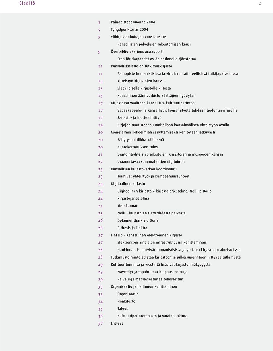 kirjastolle kiitosta 15 Kansallinen äänitearkisto käyttäjien hyödyksi 17 Kirjastossa vaalitaan kansallista kulttuuriperintöä 17 Vapaakappale- ja kansallisbibliografiatyötä tehdään