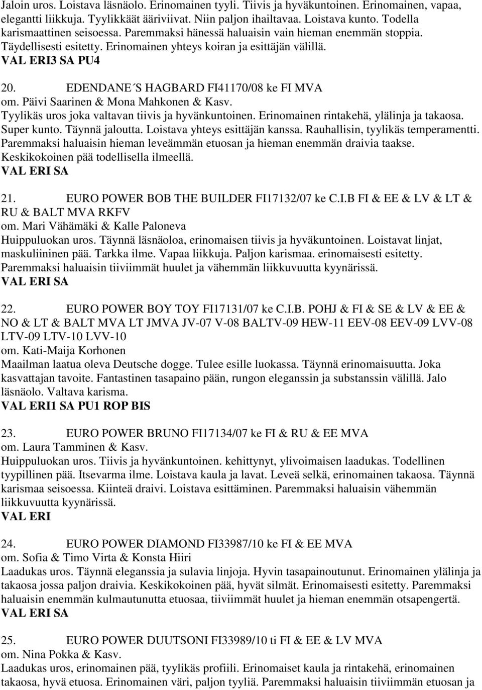 EDENDANE S HAGBARD FI41170/08 ke FI MVA om. Päivi Saarinen & Mona Mahkonen & Kasv. Tyylikäs uros joka valtavan tiivis ja hyvänkuntoinen. Erinomainen rintakehä, ylälinja ja takaosa. Super kunto.