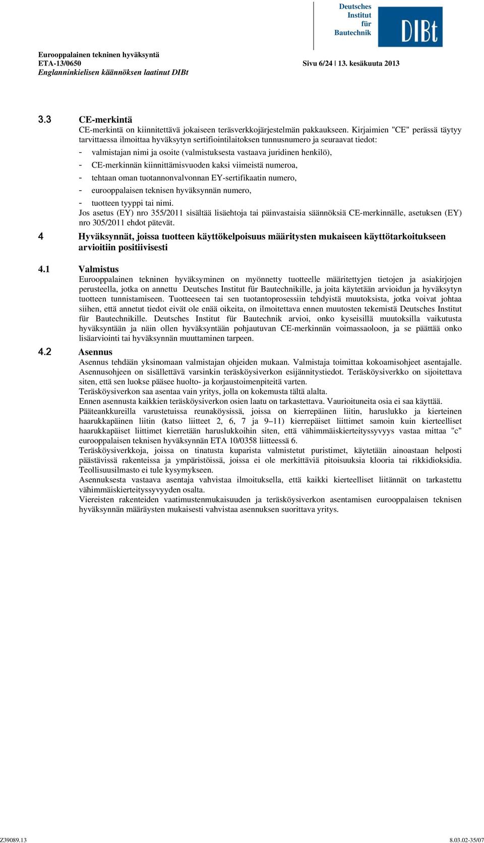 Kirjaimien "CE" perässä täytyy tarvittaessa ilmoittaa hyväksytyn sertifiointilaitoksen tunnusnumero ja seuraavat tiedot: - valmistajan nimi ja osoite (valmistuksesta vastaava juridinen henkilö), -