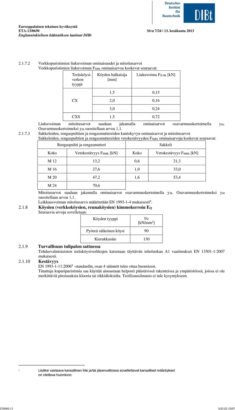 2 Verkkopuristimien liukuvoiman ominaisuudet ja mitoitusarvot Verkkopuristimien liukuvoiman FSlRk ominaisarvoa koskevat seuraavat: Teräsköysiverkon tyyppi Köyden halkaisija [mm] Liukuvoima FSl Rk