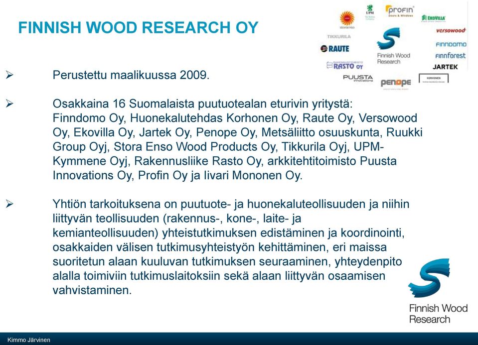 Stora Enso Wood Products Oy, Tikkurila Oyj, UPM- Kymmene Oyj, Rakennusliike Rasto Oy, arkkitehtitoimisto Puusta Innovations Oy, Profin Oy ja Iivari Mononen Oy.
