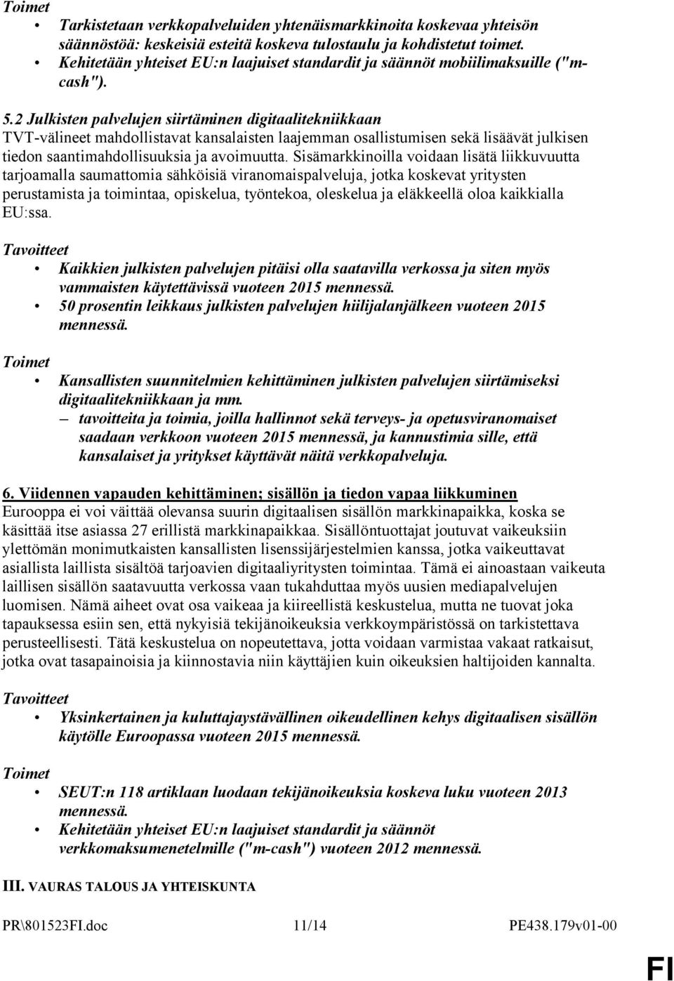 2 Julkisten palvelujen siirtäminen digitaalitekniikkaan TVT-välineet mahdollistavat kansalaisten laajemman osallistumisen sekä lisäävät julkisen tiedon saantimahdollisuuksia ja avoimuutta.