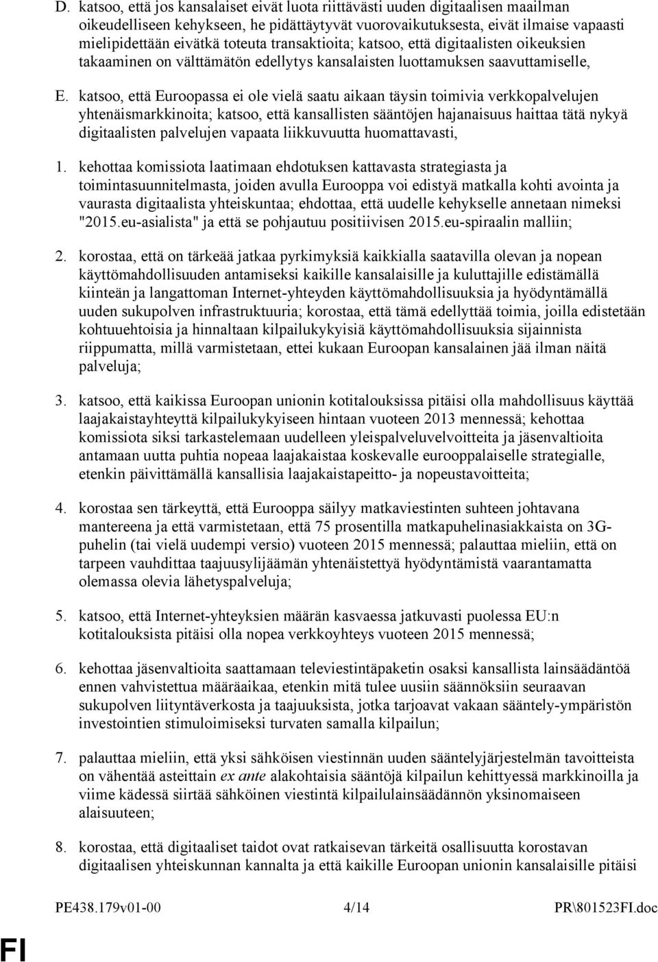 katsoo, että Euroopassa ei ole vielä saatu aikaan täysin toimivia verkkopalvelujen yhtenäismarkkinoita; katsoo, että kansallisten sääntöjen hajanaisuus haittaa tätä nykyä digitaalisten palvelujen