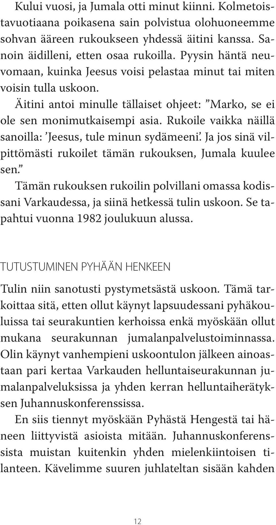 Rukoile vaikka näillä sanoilla: Jeesus, tule minun sydämeeni. Ja jos sinä vilpittömästi rukoilet tämän rukouksen, Jumala kuulee sen.