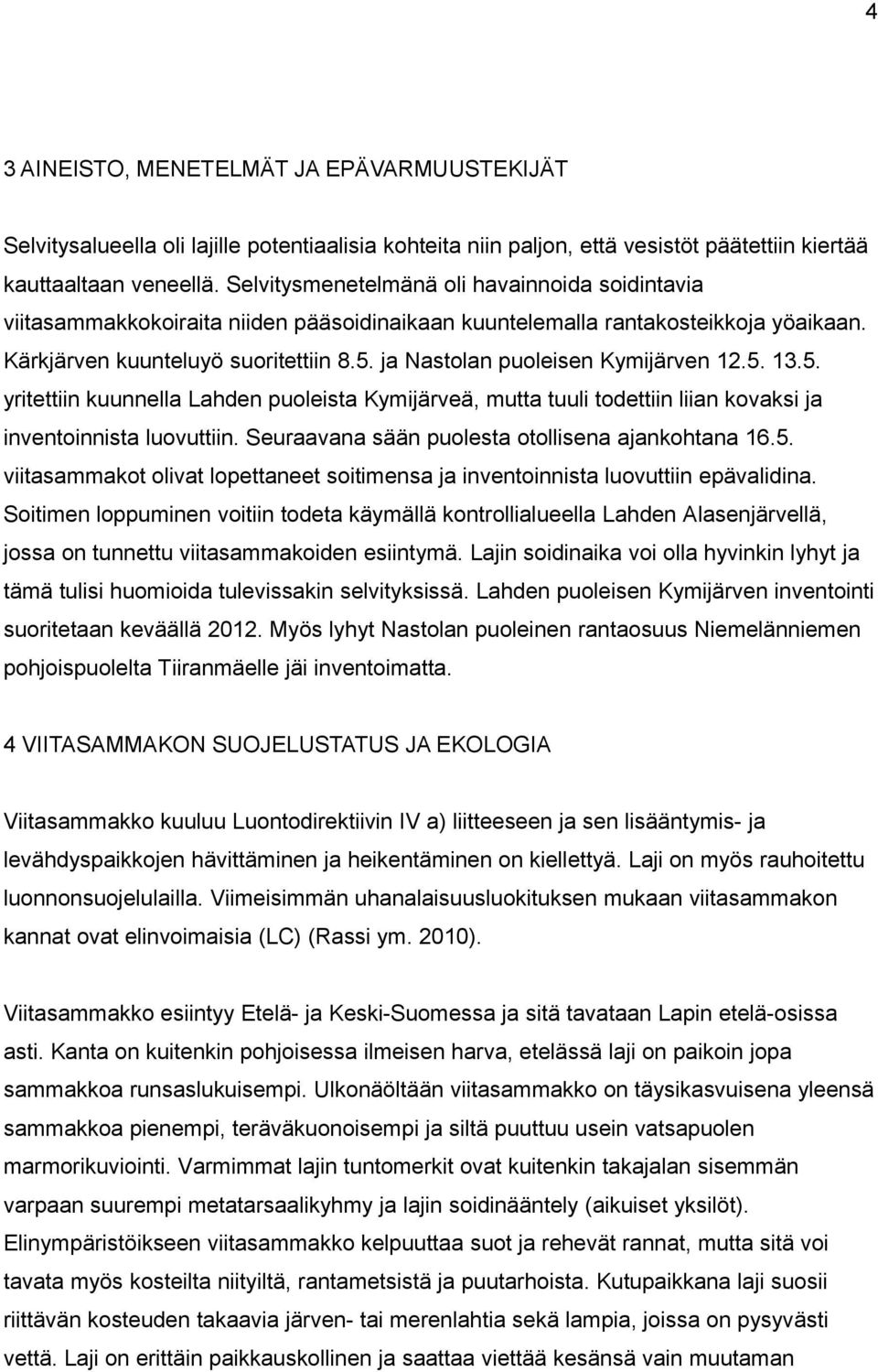 ja Nastolan puoleisen Kymijärven 12.5. 13.5. yritettiin kuunnella Lahden puoleista Kymijärveä, mutta tuuli todettiin liian kovaksi ja inventoinnista luovuttiin.