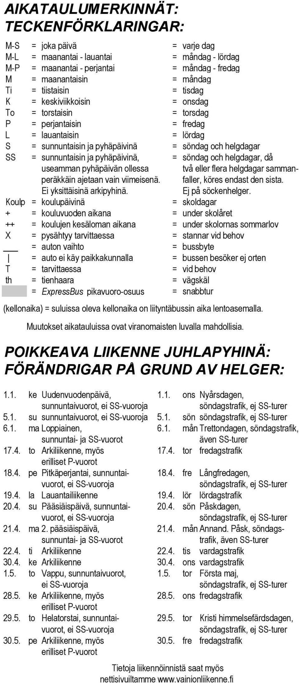 ja pyhäpäivinä, = söndag och helgdagar, då useamman pyhäpäivän ollessa två eller flera helgdagar sammanperäkkäin ajetaan vain viimeisenä. faller, köres endast den sista. Ei yksittäisinä arkipyhinä.