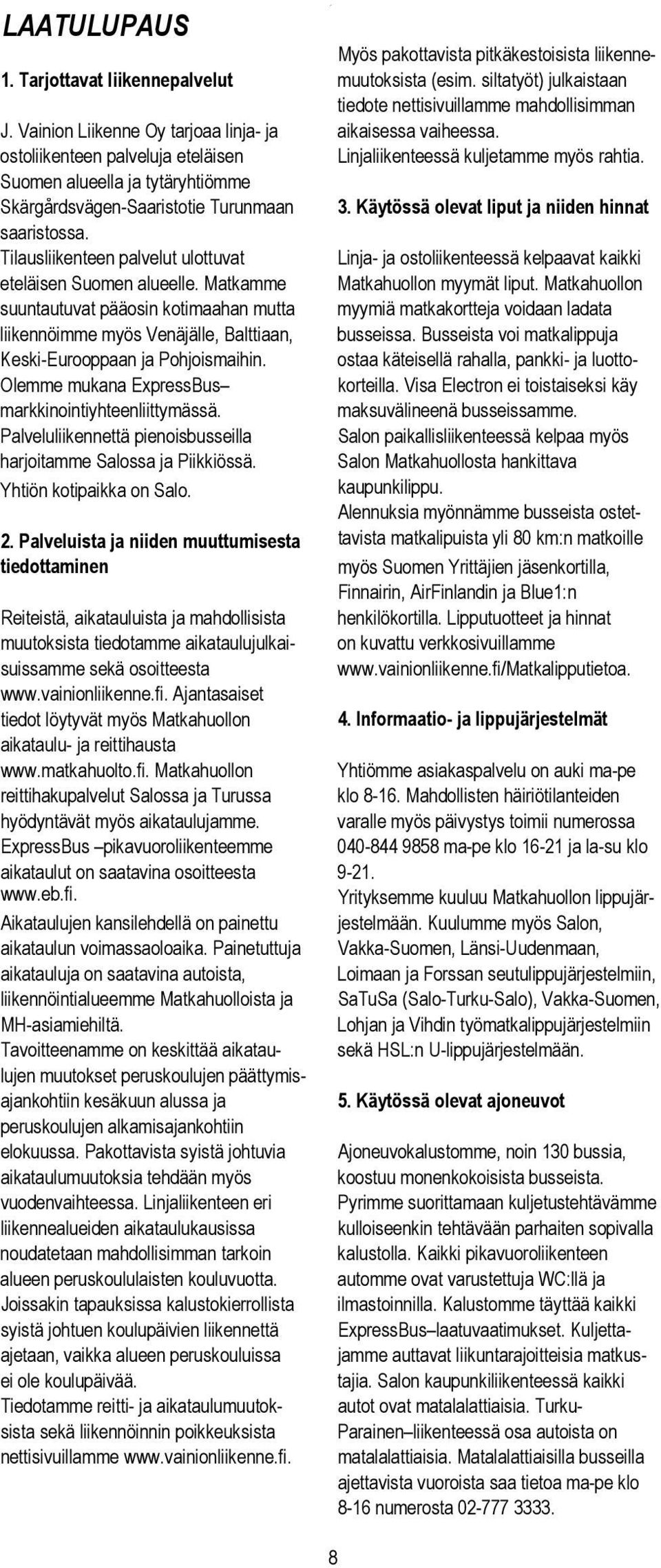 Suomen alueella ja tytäryhtiömme Skärgårdsvägen-Saaristotie Turunmaan 3. Käytössä olevat liput ja niiden hinnat saaristossa.