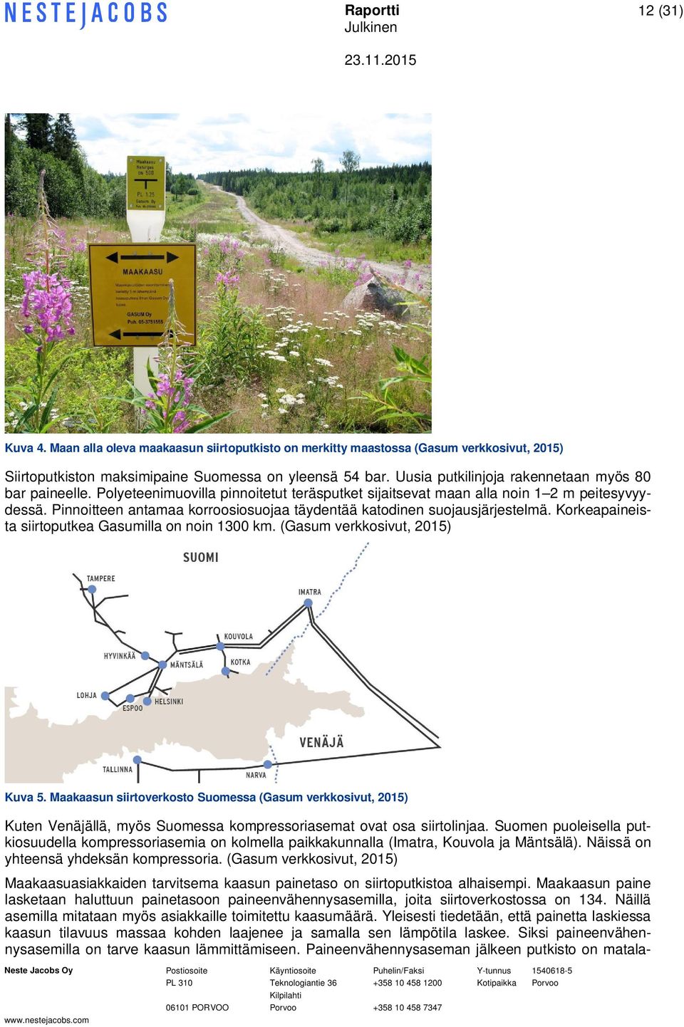 Pinnoitteen antamaa korroosiosuojaa täydentää katodinen suojausjärjestelmä. Korkeapaineista siirtoputkea Gasumilla on noin 1300 km. (Gasum verkkosivut, 2015) Kuva 5.