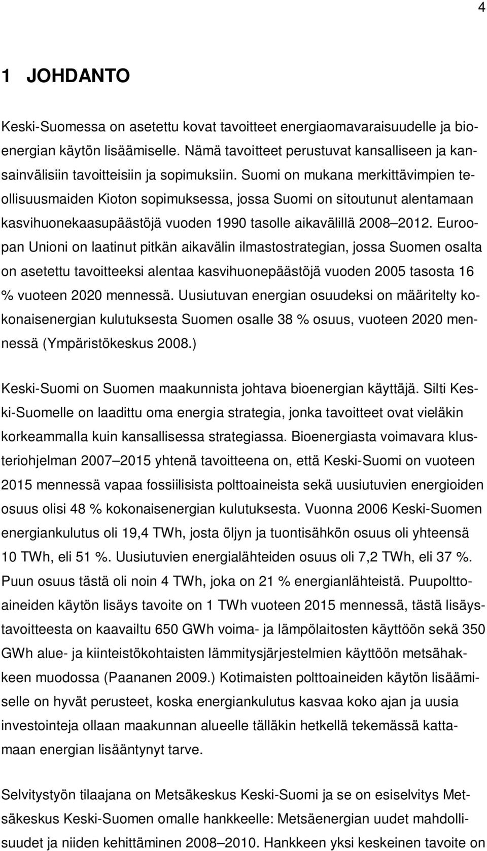 Suomi on mukana merkittävimpien teollisuusmaiden Kioton sopimuksessa, jossa Suomi on sitoutunut alentamaan kasvihuonekaasupäästöjä vuoden 1990 tasolle aikavälillä 2008 2012.