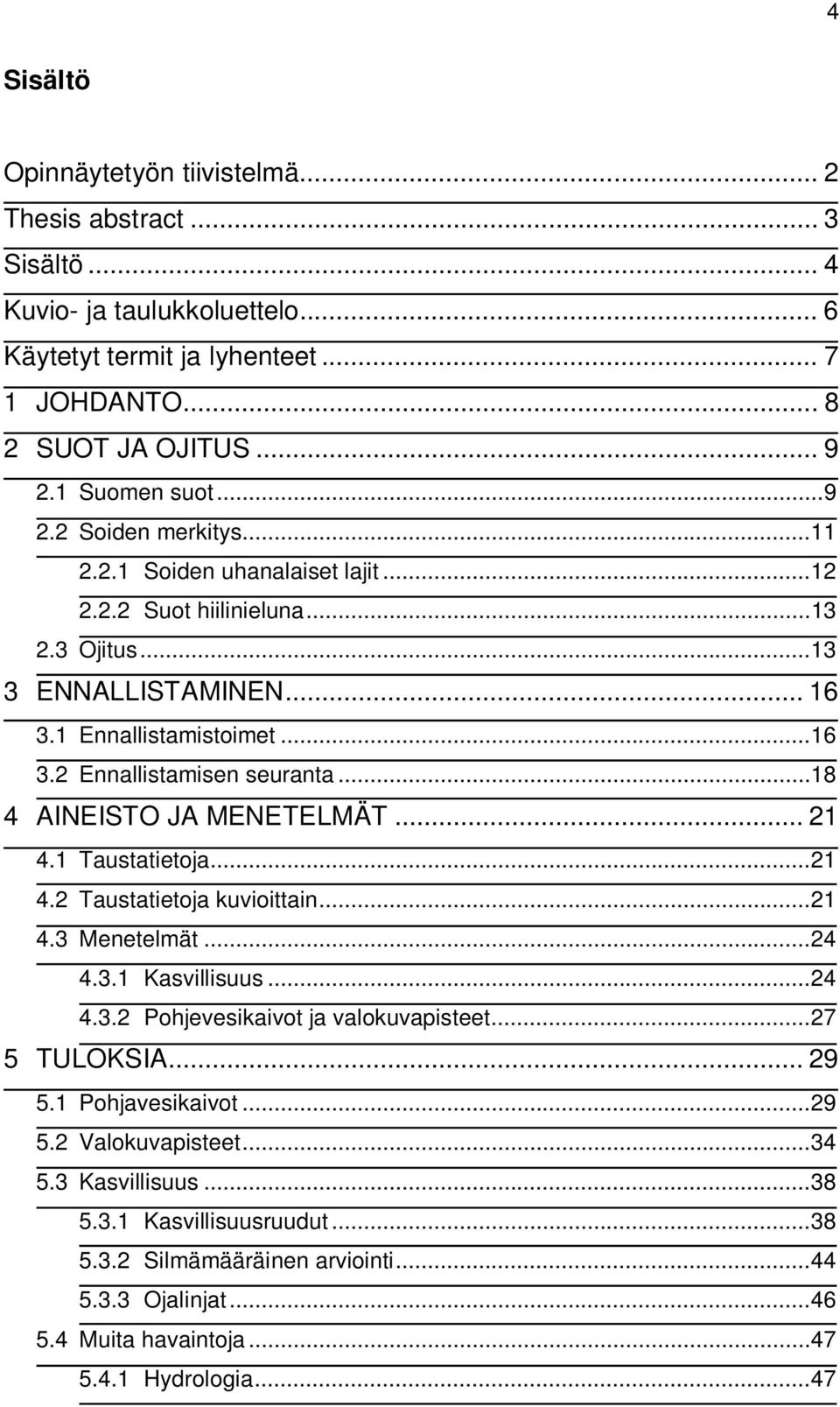 .. 18 4 AINEISTO JA MENETELMÄT... 21 4.1 Taustatietoja... 21 4.2 Taustatietoja kuvioittain... 21 4.3 Menetelmät... 24 4.3.1 Kasvillisuus... 24 4.3.2 Pohjevesikaivot ja valokuvapisteet... 27 5 TULOKSIA.