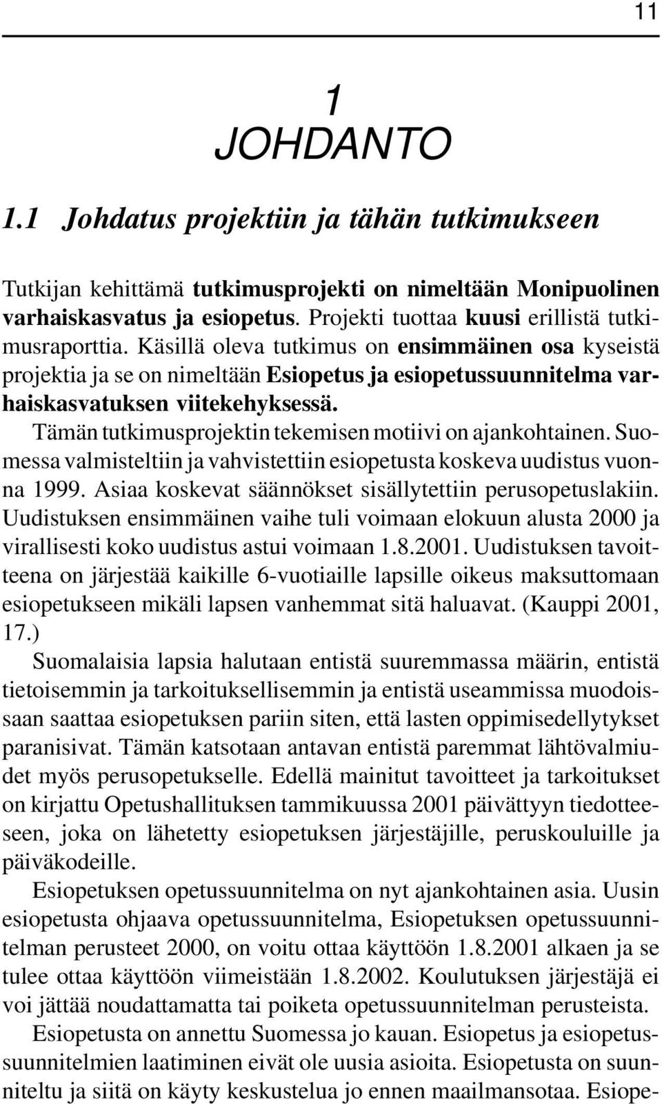 Käsillä oleva tutkimus on ensimmäinen osa kyseistä projektia ja se on nimeltään Esiopetus ja esiopetussuunnitelma varhaiskasvatuksen viitekehyksessä.