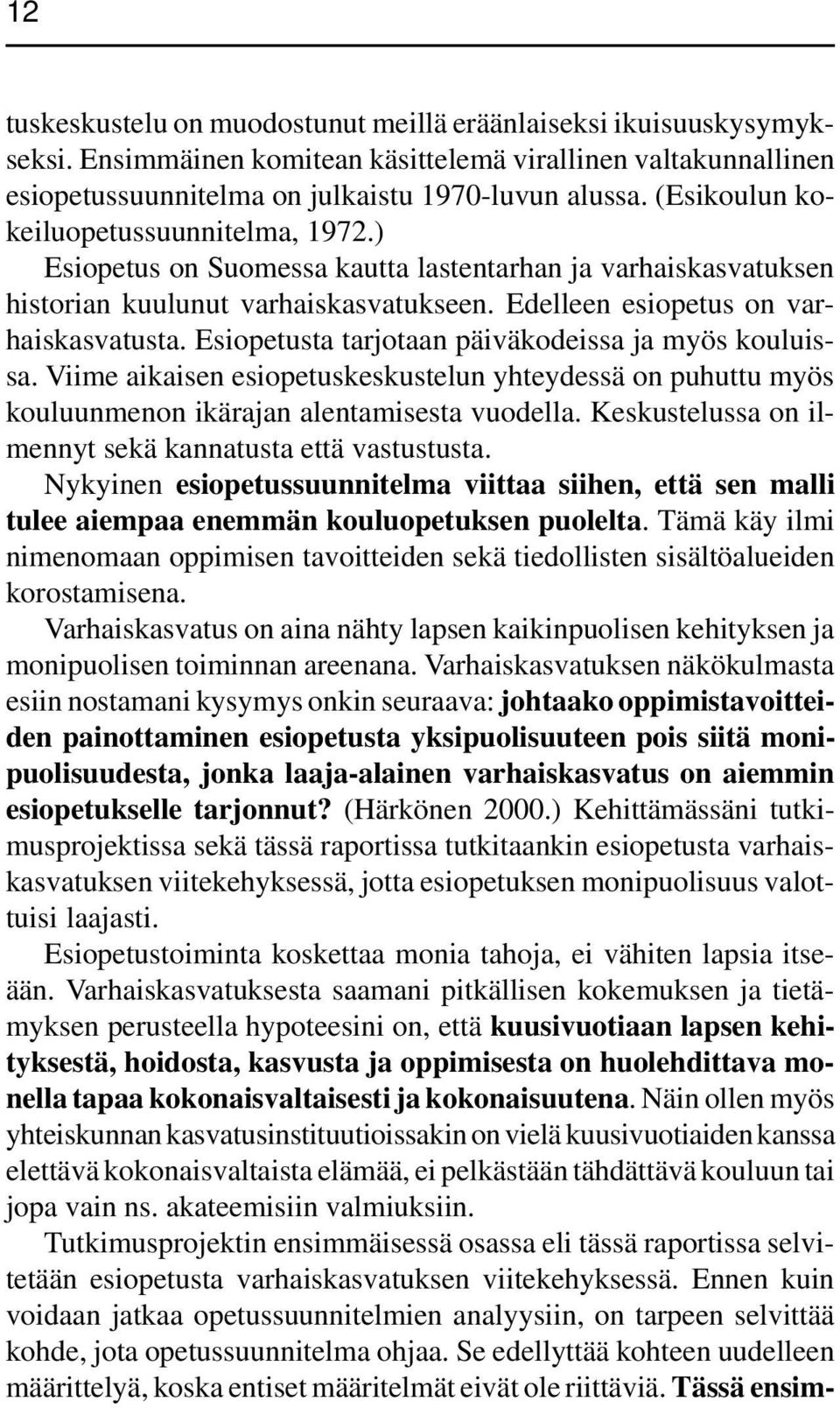 Esiopetusta tarjotaan päiväkodeissa ja myös kouluissa. Viime aikaisen esiopetuskeskustelun yhteydessä on puhuttu myös kouluunmenon ikärajan alentamisesta vuodella.