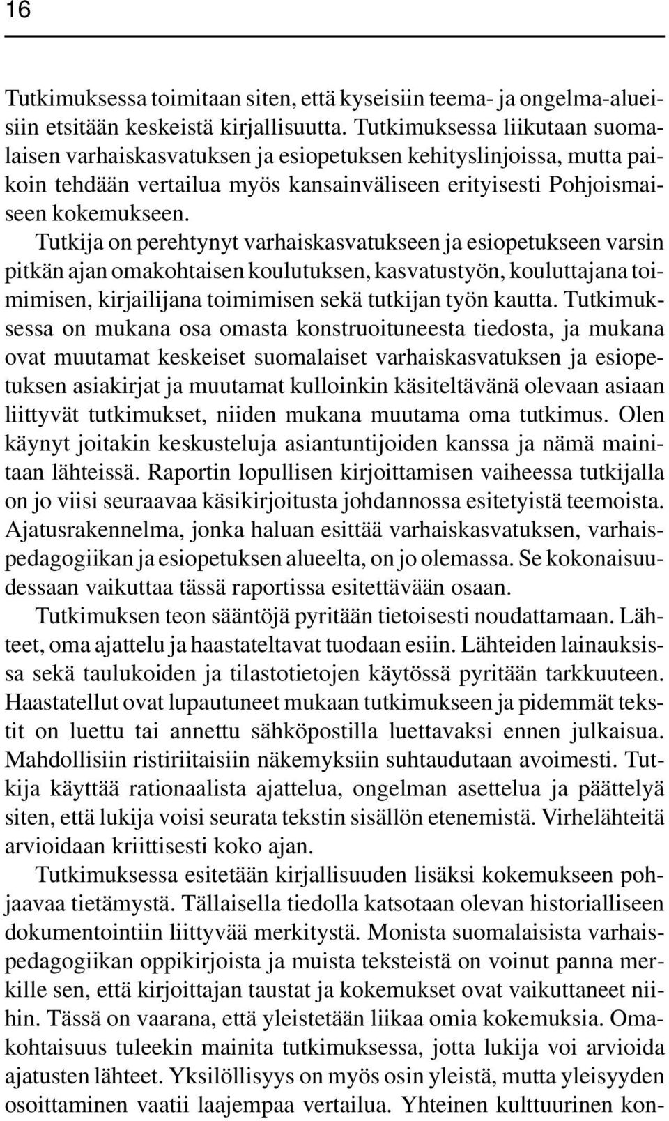 Tutkija on perehtynyt varhaiskasvatukseen ja esiopetukseen varsin pitkän ajan omakohtaisen koulutuksen, kasvatustyön, kouluttajana toimimisen, kirjailijana toimimisen sekä tutkijan työn kautta.