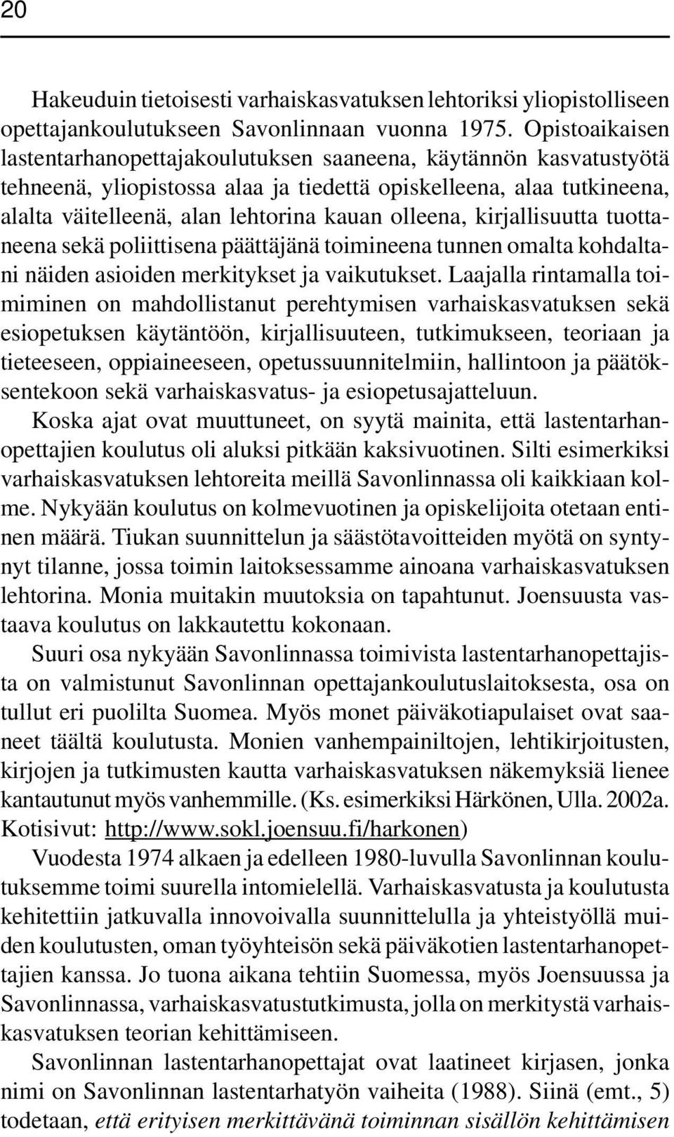 olleena, kirjallisuutta tuottaneena sekä poliittisena päättäjänä toimineena tunnen omalta kohdaltani näiden asioiden merkitykset ja vaikutukset.