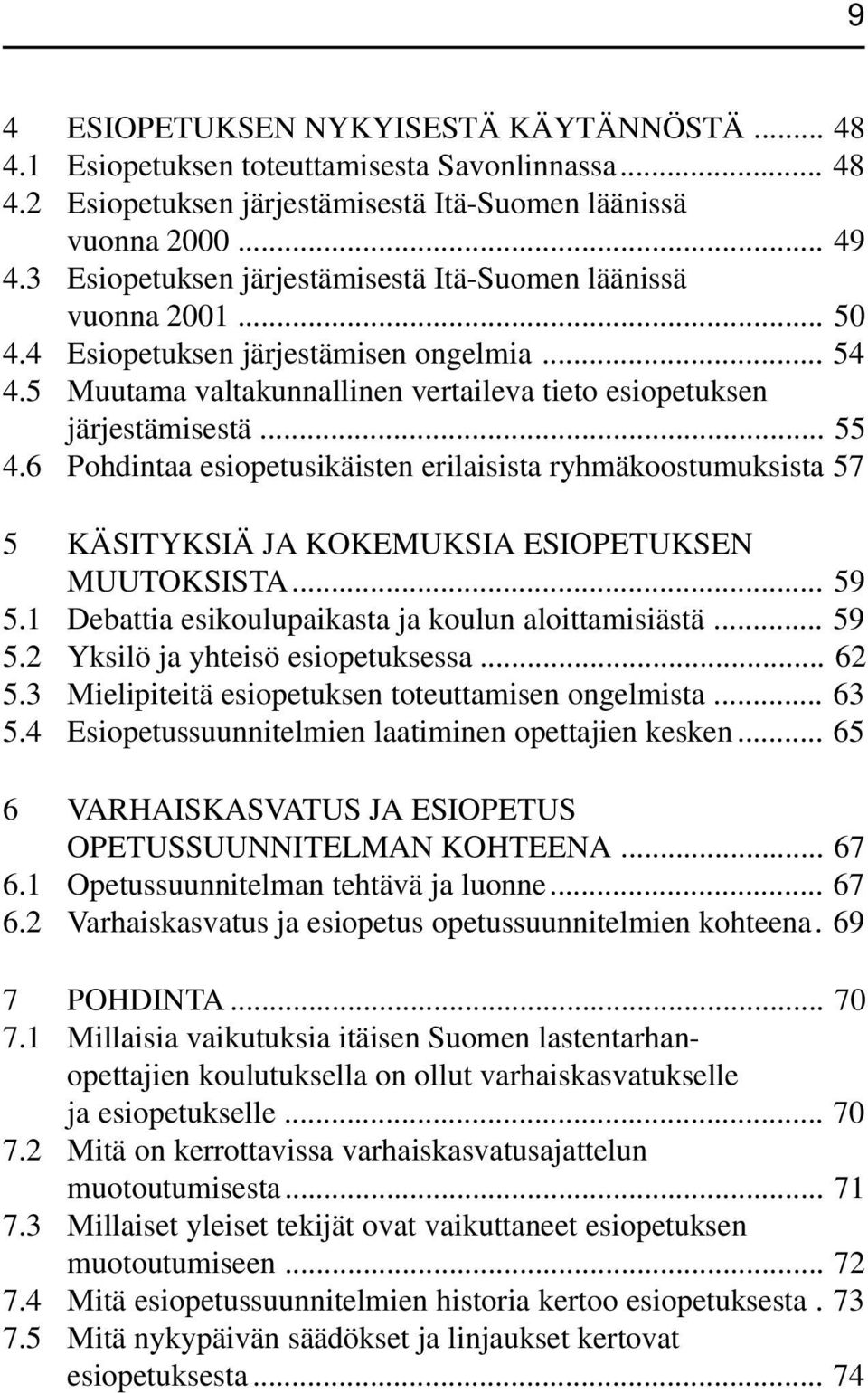 6 Pohdintaa esiopetusikäisten erilaisista ryhmäkoostumuksista 57 5 KÄSITYKSIÄ JA KOKEMUKSIA ESIOPETUKSEN MUUTOKSISTA... 59 5.1 Debattia esikoulupaikasta ja koulun aloittamisiästä... 59 5.2 Yksilö ja yhteisö esiopetuksessa.