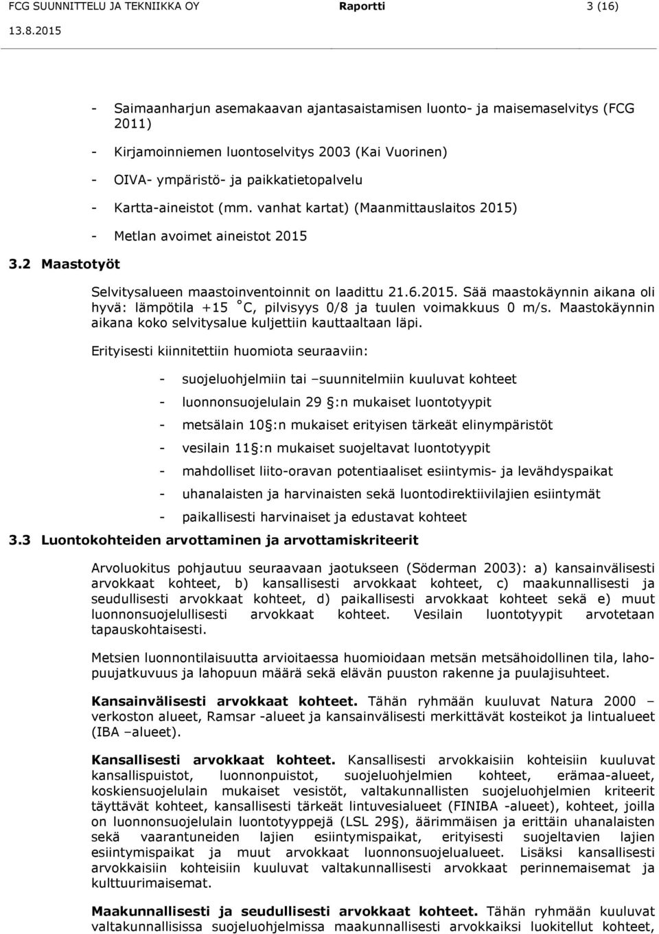 Kartta-aineistot (mm. vanhat kartat) (Maanmittauslaitos 2015) - Metlan avoimet aineistot 2015 Selvitysalueen maastoinventoinnit on laadittu 21.6.2015. Sää maastokäynnin aikana oli hyvä: lämpötila +15 C, pilvisyys 0/8 ja tuulen voimakkuus 0 m/s.