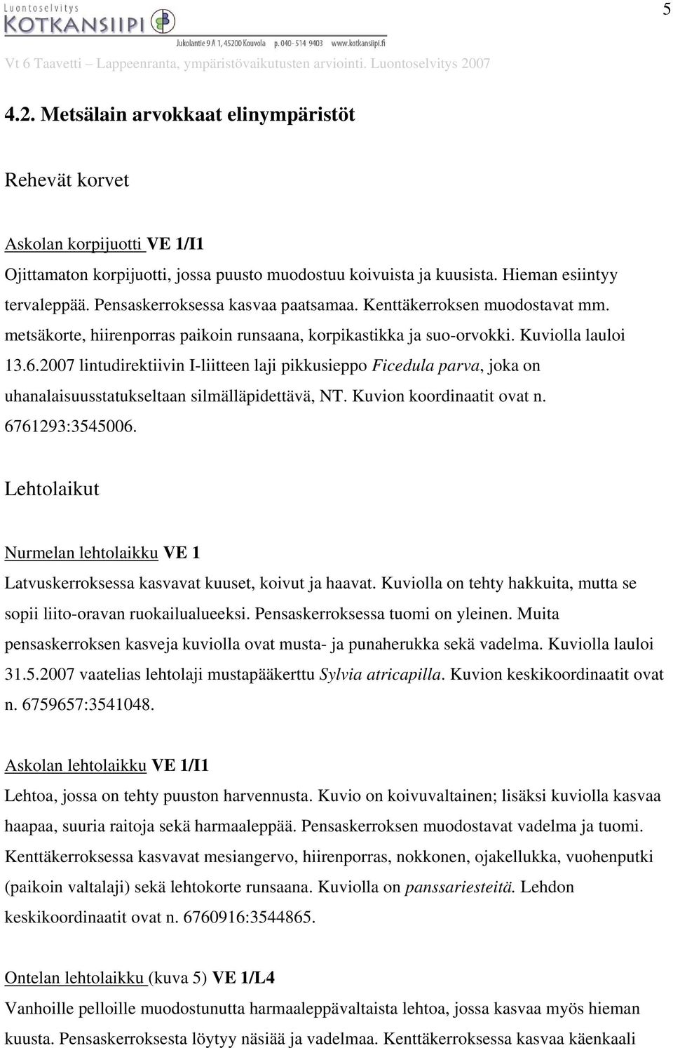 2007 lintudirektiivin I-liitteen laji pikkusieppo Ficedula parva, joka on uhanalaisuusstatukseltaan silmälläpidettävä, NT. Kuvion koordinaatit ovat n. 6761293:3545006.