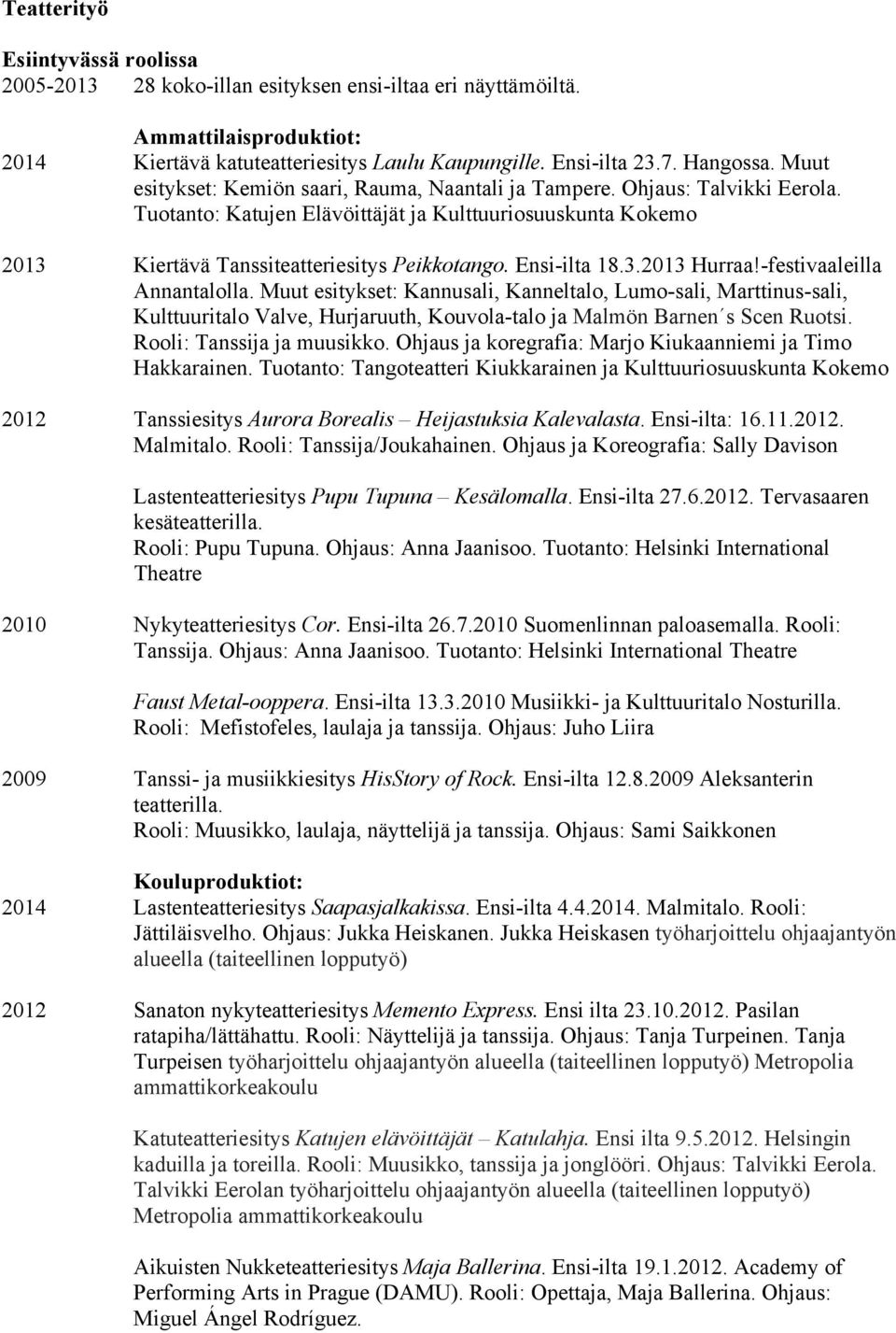 Ensi-ilta 18.3.2013 Hurraa!-festivaaleilla Annantalolla. Muut esitykset: Kannusali, Kanneltalo, Lumo-sali, Marttinus-sali, Kulttuuritalo Valve, Hurjaruuth, Kouvola-talo ja Malmön Barnen s Scen Ruotsi.