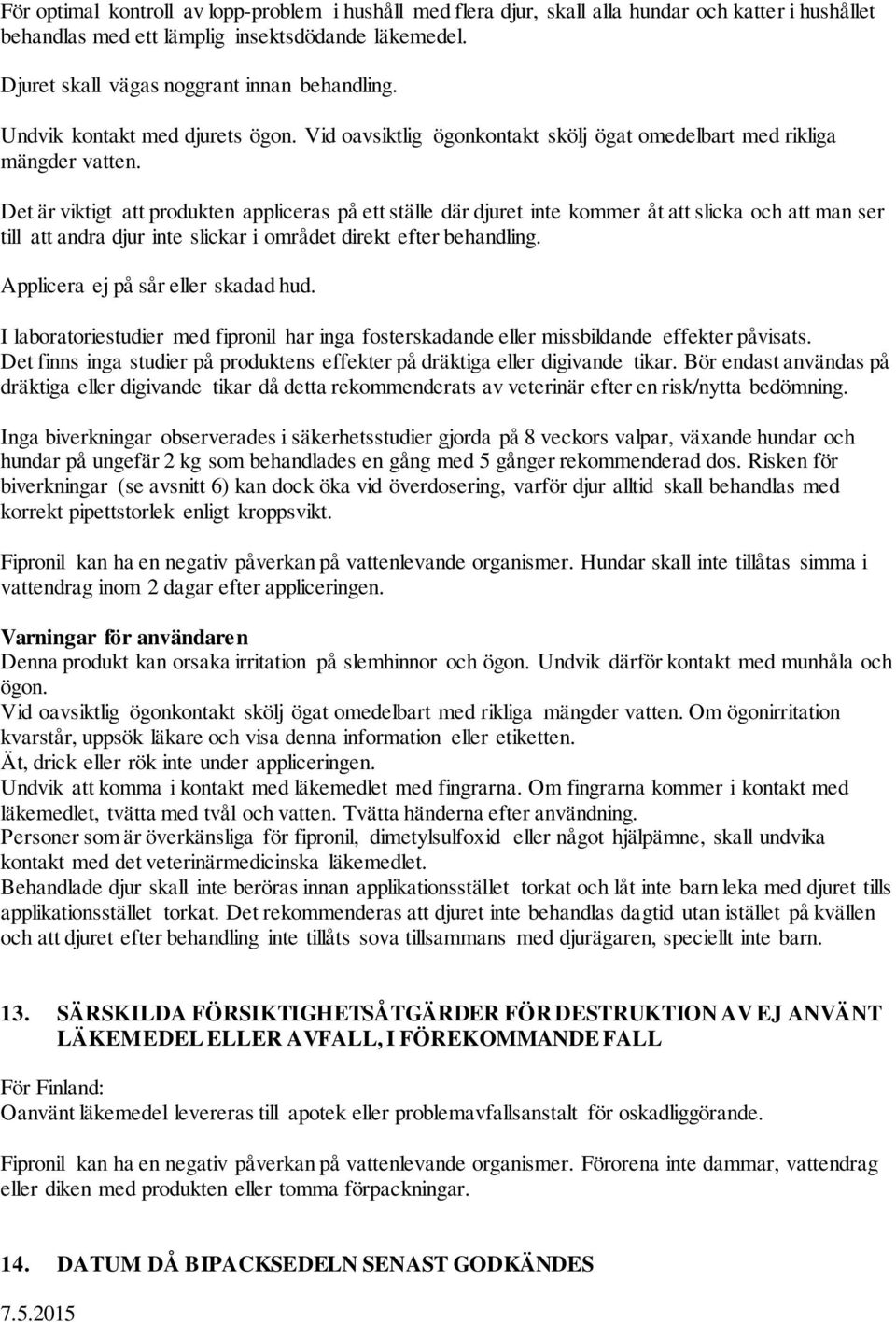 Det är viktigt att produkten appliceras på ett ställe där djuret inte kommer åt att slicka och att man ser till att andra djur inte slickar i området direkt efter behandling.