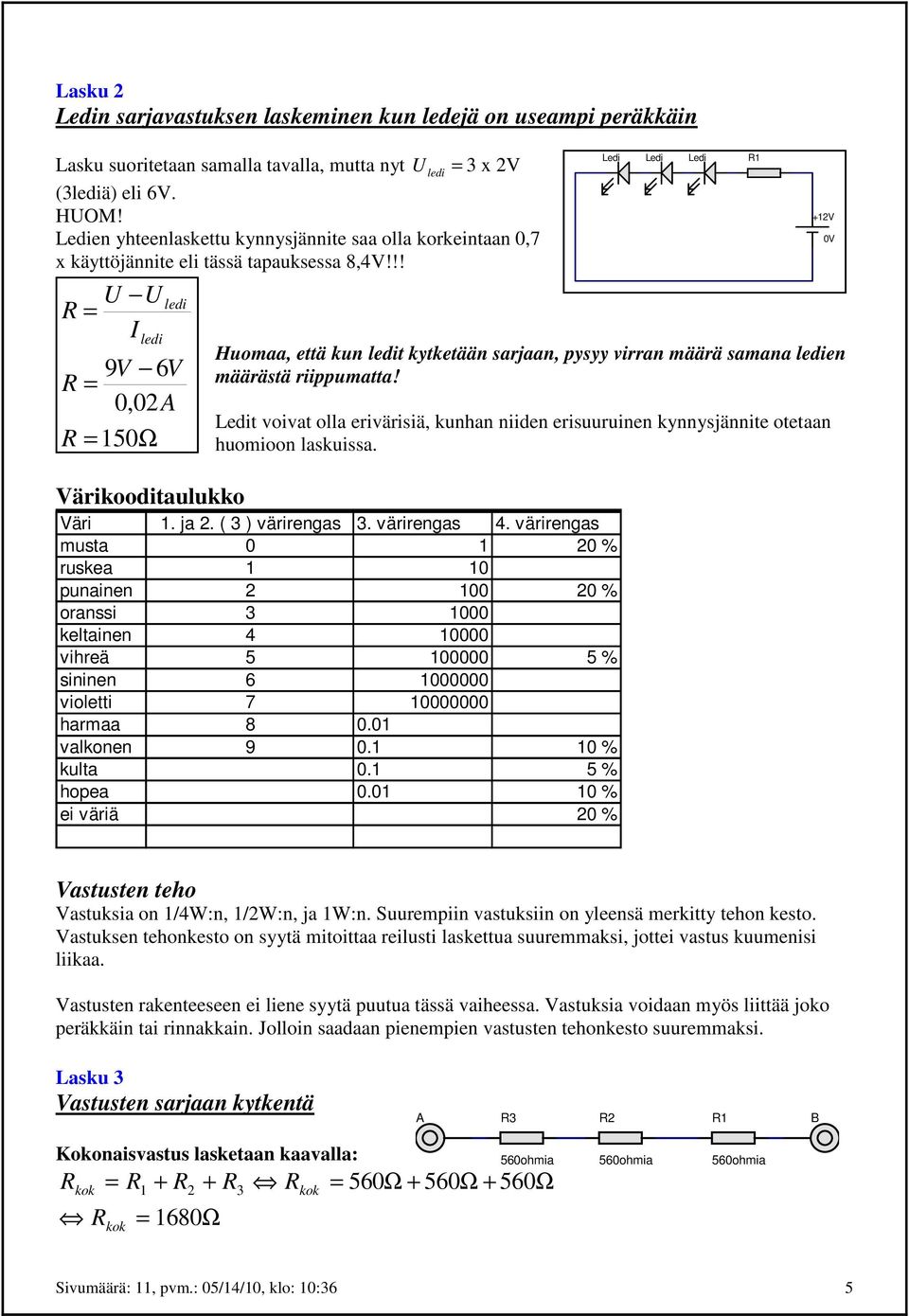 !! U U R = I 9V 6V R = 0,02A R = 150Ω Huomaa, että kun t kytketään sarjaan, pysyy virran määrä samana en määrästä riippumatta!