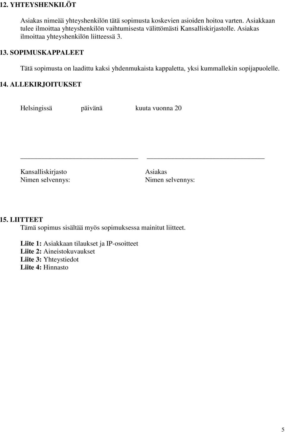 3. SOPIMUSKAPPALEET Tätä sopimusta on laadittu kaksi yhdenmukaista kappaletta, yksi kummallekin sopijapuolelle. 4.