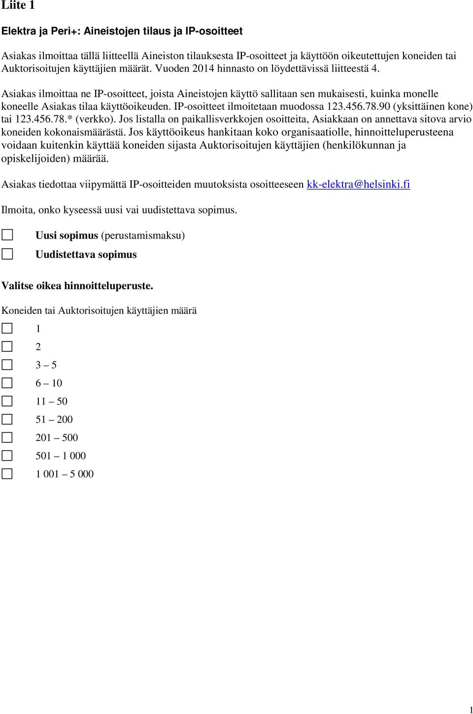 IP-osoitteet ilmoitetaan muodossa 23.456.78.90 (yksittäinen kone) tai 23.456.78.* (verkko).