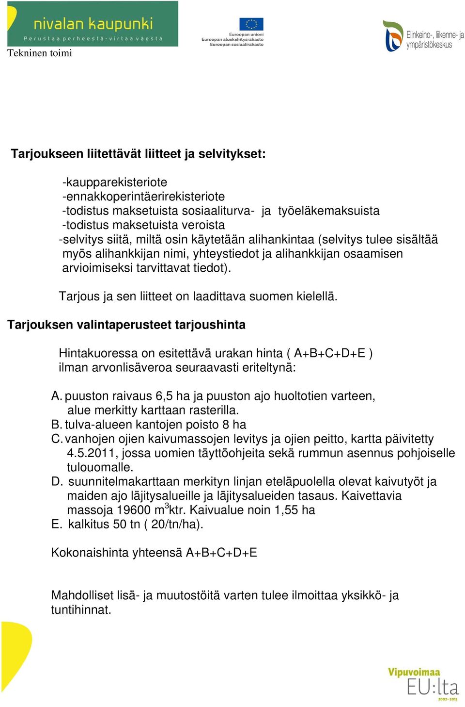 Tarjous ja sen liitteet on laadittava suomen kielellä. Tarjouksen valintaperusteet tarjoushinta Hintakuoressa on esitettävä urakan hinta ( A+B+C+D+E ) ilman arvonlisäveroa seuraavasti eriteltynä: A.