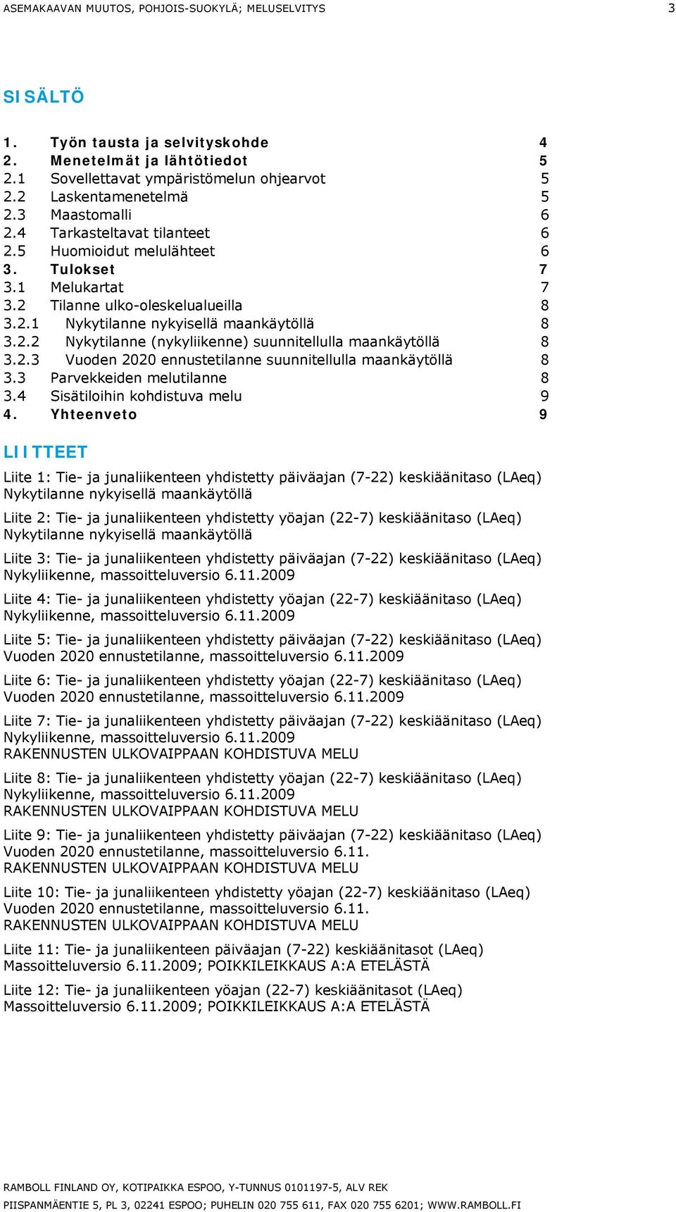 2.3 Vuoden 2020 ennustetilanne suunnitellulla aankäytöllä 8 3.3 Parvekkeiden elutilanne 8 3.4 Sisätiloihin kohdistuva elu 9 4.