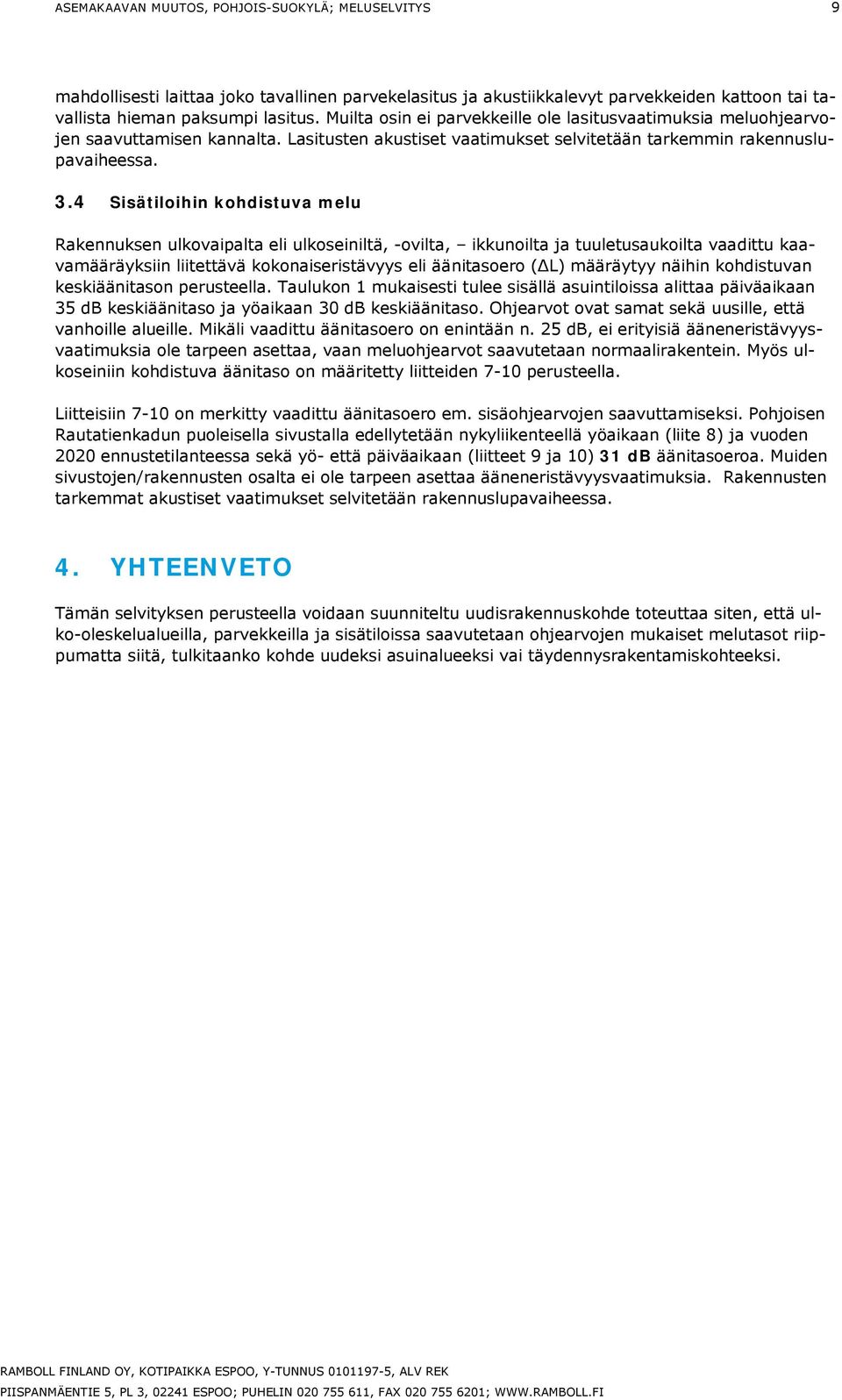 4 Sisätiloihin kohdistuva elu Rakennuksen ulkovaipalta eli ulkoseiniltä, -ovilta, ikkunoilta ja tuuletusaukoilta vaadittu kaavaääräyksiin liitettävä kokonaiseristävyys eli äänitasoero ( L) ääräytyy