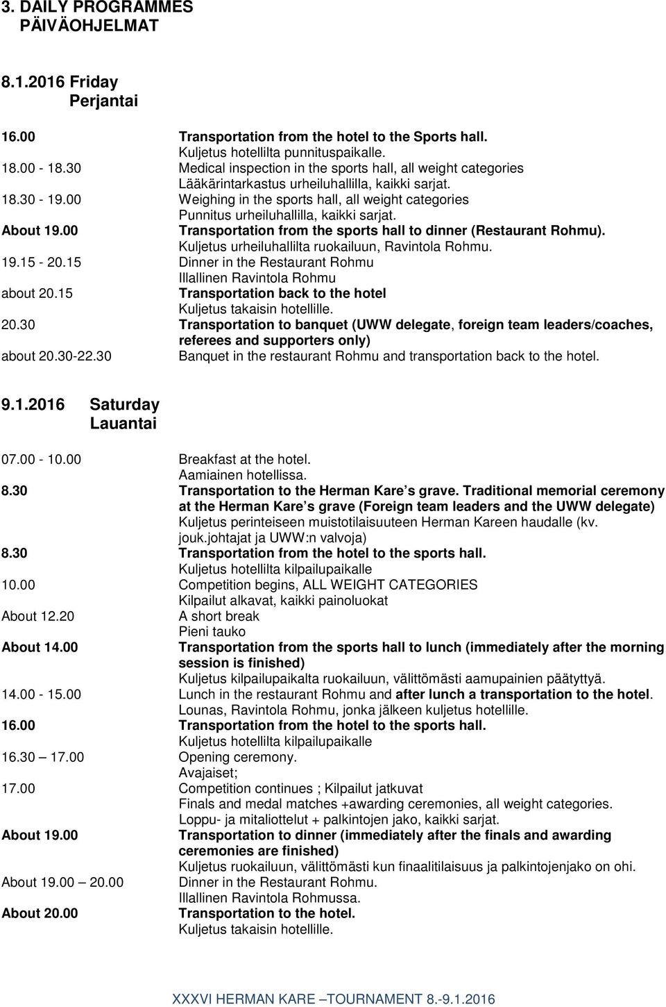 00 Weighing in the sports hall, all weight categories Punnitus urheiluhallilla, kaikki sarjat. About 19.00 Transportation from the sports hall to dinner (Restaurant Rohmu).