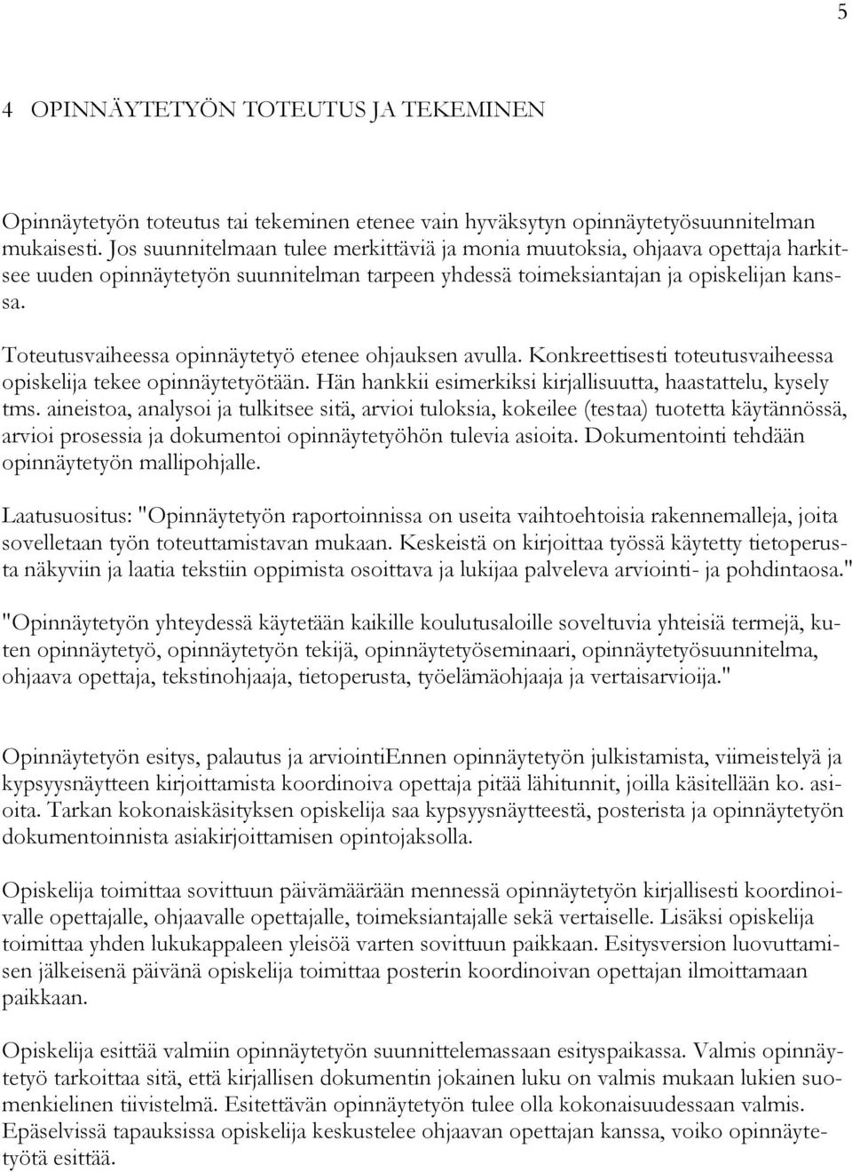 Toteutusvaiheessa opinnäytetyö etenee ohjauksen avulla. Konkreettisesti toteutusvaiheessa opiskelija tekee opinnäytetyötään. Hän hankkii esimerkiksi kirjallisuutta, haastattelu, kysely tms.