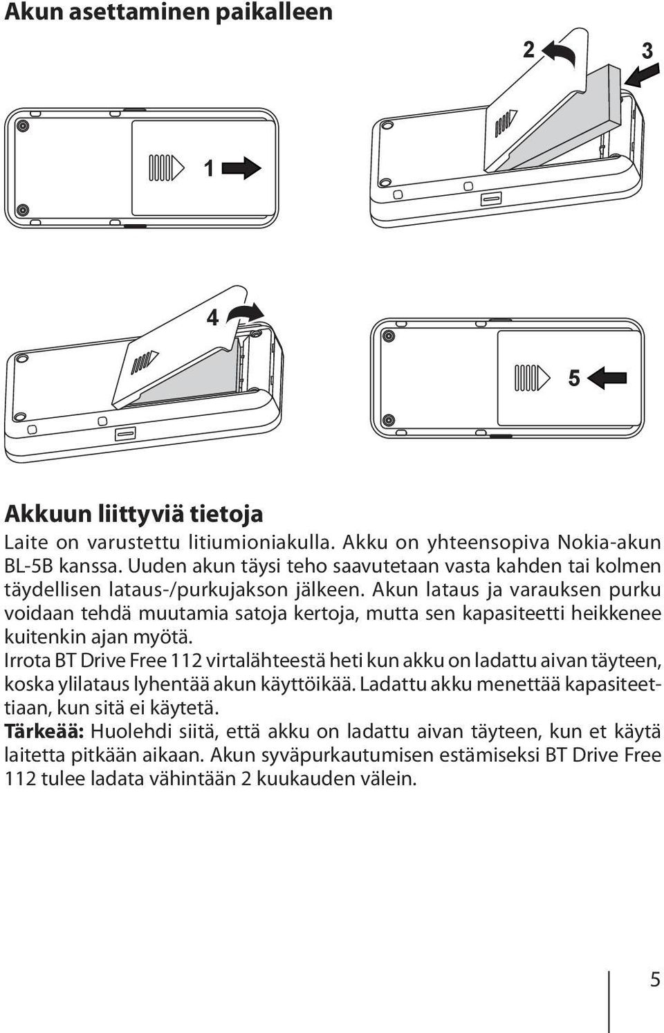 Akun lataus ja varauksen purku voidaan tehdä muutamia satoja kertoja, mutta sen kapasiteetti heikkenee kuitenkin ajan myötä.