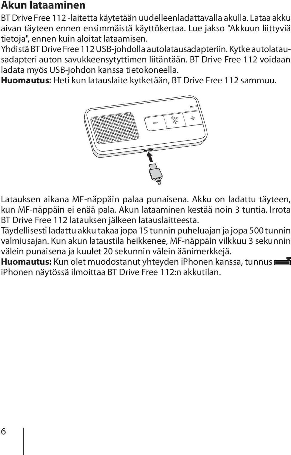 BT Drive Free 112 voidaan ladata myös USB-johdon kanssa tietokoneella. Huomautus: Heti kun latauslaite kytketään, BT Drive Free 112 sammuu. Latauksen aikana MF-näppäin palaa punaisena.